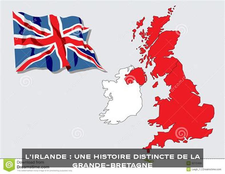 L'Irlande : Une Histoire Distincte de la Grande-Bretagne
