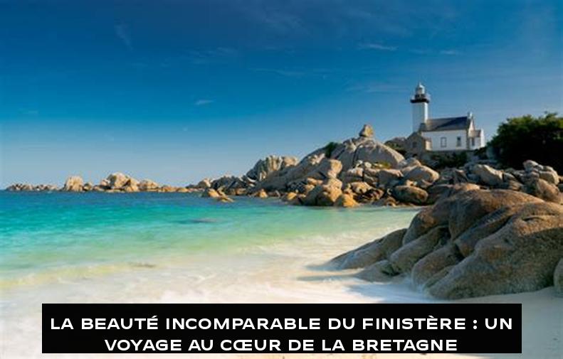 La Beauté Incomparable du Finistère : Un Voyage au Cœur de la Bretagne