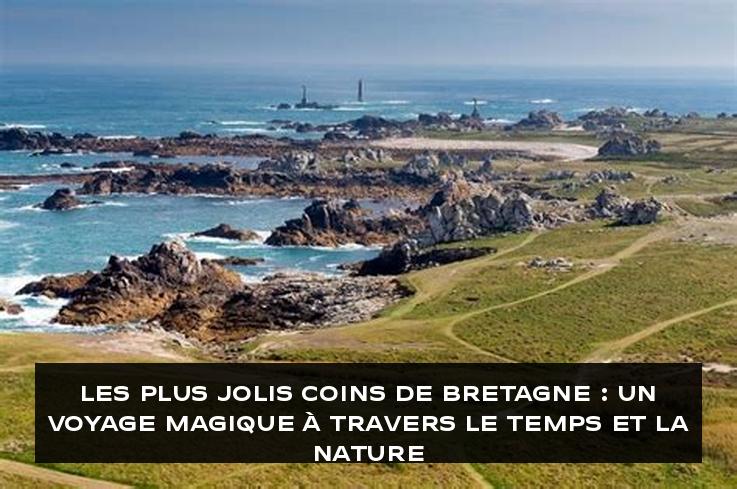 Les Plus Jolis Coins de Bretagne : Un Voyage Magique à Travers le Temps et la Nature
