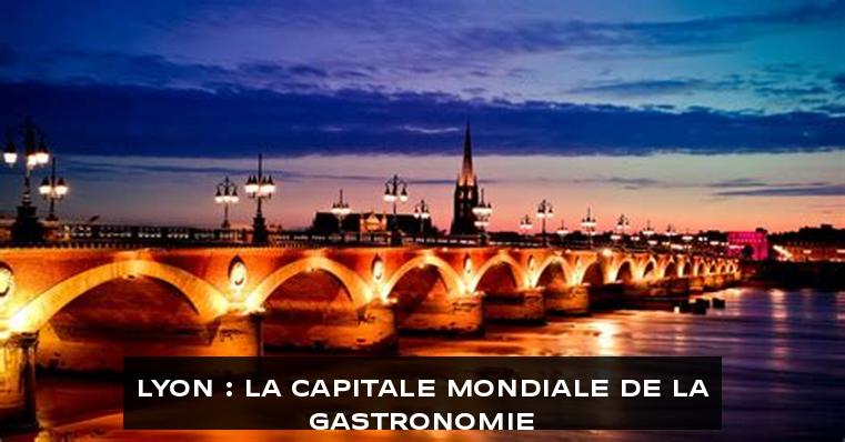 Lyon : la capitale mondiale de la gastronomie