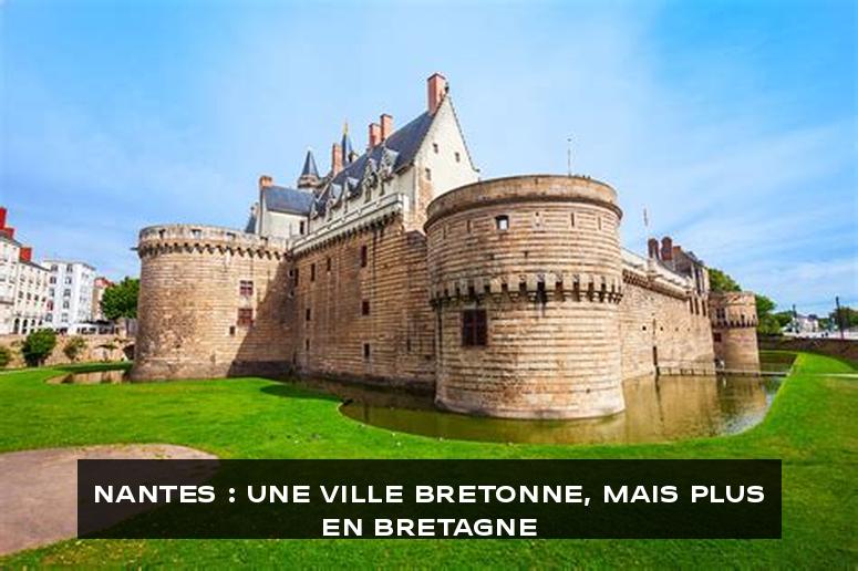 Nantes : Une ville bretonne, mais plus en Bretagne